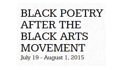 Black Poetry After the Black Arts Movement July 19 - August 1, 2015