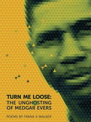 "Cover of the book 'Turn Me Loose' The Unghosting of Medgar Evers' by Frank X. Walker"